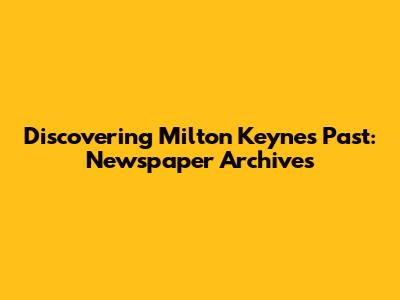 Discovering Milton Keynes' Past: Newspaper Archives