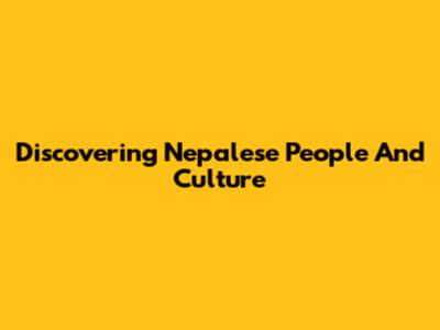 Discovering Nepalese People And Culture