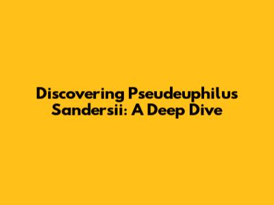Discovering Pseudeuphilus Sandersii: A Deep Dive