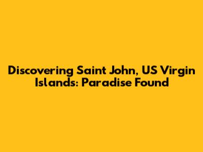 Discovering Saint John, US Virgin Islands: Paradise Found