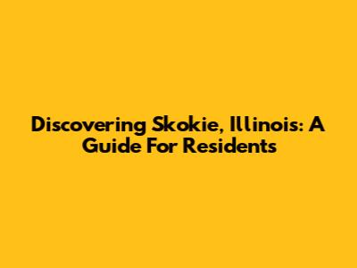 Discovering Skokie, Illinois: A Guide For Residents