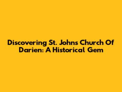 Discovering St. John's Church Of Darien: A Historical Gem