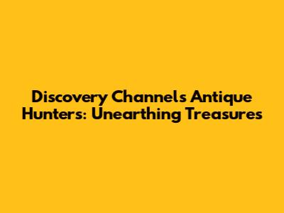 Discovery Channel's Antique Hunters: Unearthing Treasures