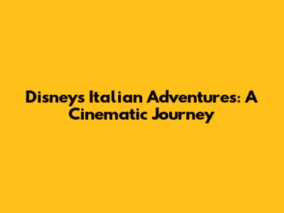 Disney's Italian Adventures: A Cinematic Journey