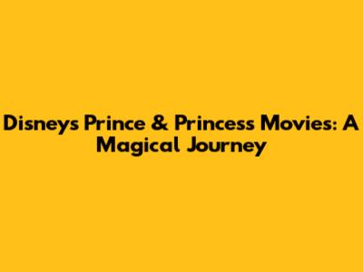 Disney's Prince & Princess Movies: A Magical Journey
