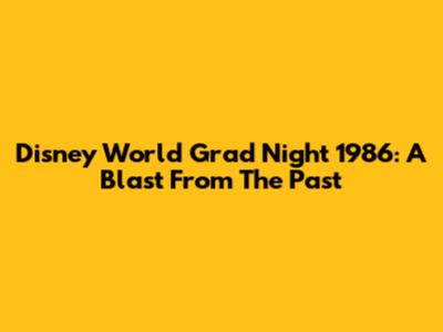 Disney World Grad Night 1986: A Blast From The Past