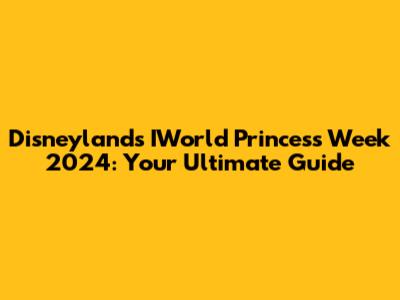 Disneyland's IWorld Princess Week 2024: Your Ultimate Guide