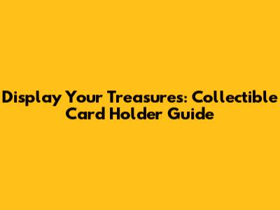Display Your Treasures: Collectible Card Holder Guide