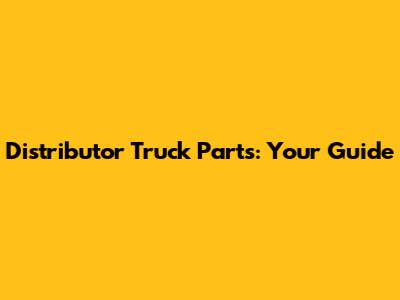Distributor Truck Parts: Your Guide