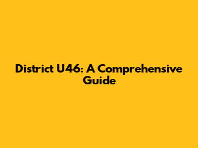 District U46: A Comprehensive Guide