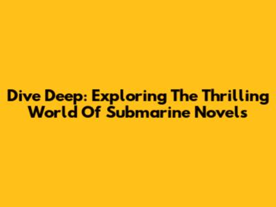 Dive Deep: Exploring The Thrilling World Of Submarine Novels