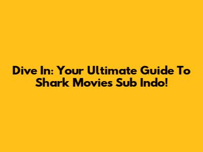 Dive In: Your Ultimate Guide To Shark Movies Sub Indo!