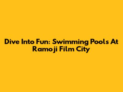 Dive Into Fun: Swimming Pools At Ramoji Film City