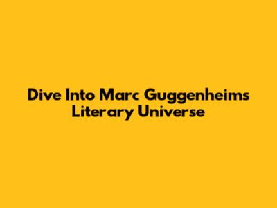 Dive Into Marc Guggenheim's Literary Universe