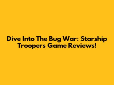 Dive Into The Bug War: Starship Troopers Game Reviews!