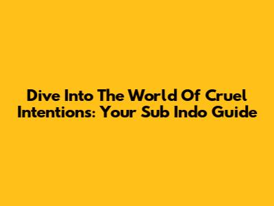 Dive Into The World Of Cruel Intentions: Your Sub Indo Guide