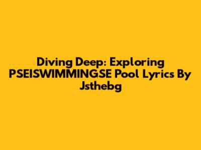 Diving Deep: Exploring PSEISWIMMINGSE Pool Lyrics By Jsthebg