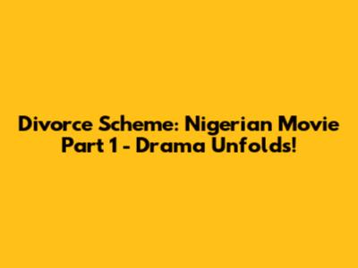 Divorce Scheme: Nigerian Movie Part 1 - Drama Unfolds!