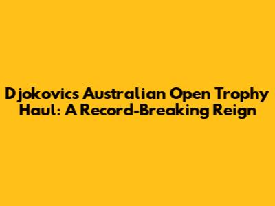 Djokovic's Australian Open Trophy Haul: A Record-Breaking Reign