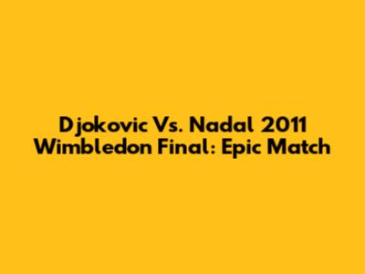 Djokovic Vs. Nadal 2011 Wimbledon Final: Epic Match