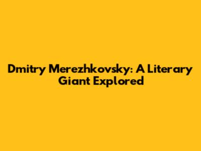 Dmitry Merezhkovsky: A Literary Giant Explored
