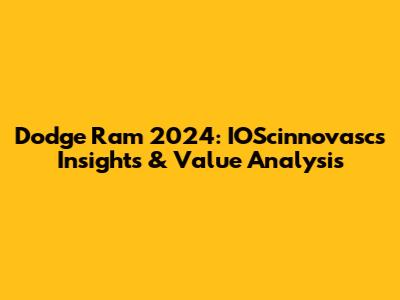 Dodge Ram 2024: IOScinnovasc's Insights & Value Analysis