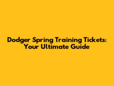 Dodger Spring Training Tickets: Your Ultimate Guide