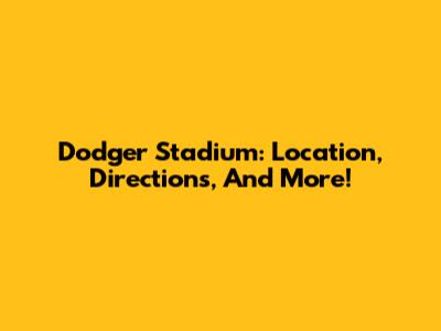 Dodger Stadium: Location, Directions, And More!