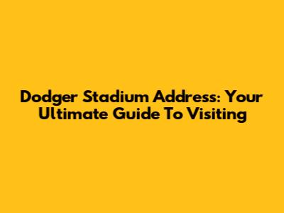 Dodger Stadium Address: Your Ultimate Guide To Visiting