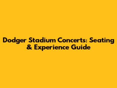Dodger Stadium Concerts: Seating & Experience Guide