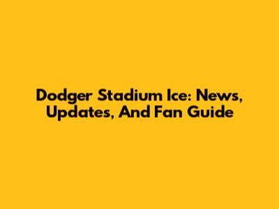 Dodger Stadium Ice: News, Updates, And Fan Guide