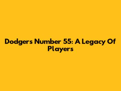 Dodgers' Number 55: A Legacy Of Players