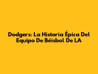 Dodgers: La Historia Épica Del Equipo De Béisbol De LA