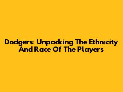 Dodgers: Unpacking The Ethnicity And Race Of The Players