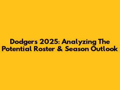 Dodgers 2025: Analyzing The Potential Roster & Season Outlook