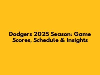 Dodgers 2025 Season: Game Scores, Schedule & Insights