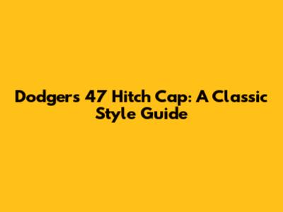 Dodgers 47 Hitch Cap: A Classic Style Guide