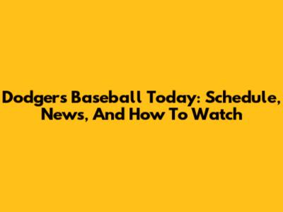 Dodgers Baseball Today: Schedule, News, And How To Watch