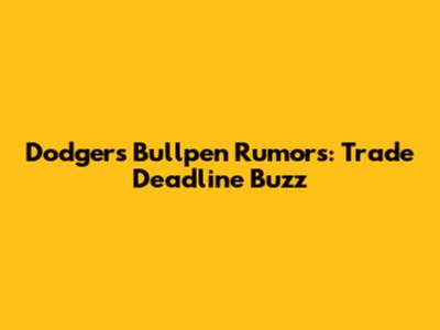 Dodgers Bullpen Rumors: Trade Deadline Buzz
