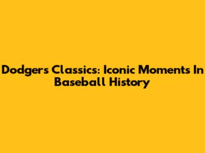 Dodgers Classics: Iconic Moments In Baseball History