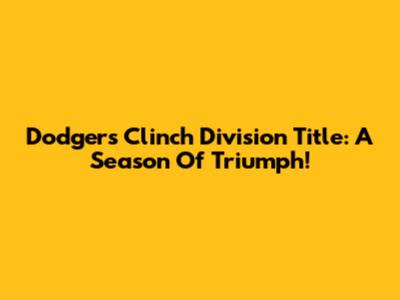 Dodgers Clinch Division Title: A Season Of Triumph!