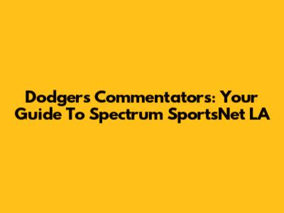 Dodgers Commentators: Your Guide To Spectrum SportsNet LA
