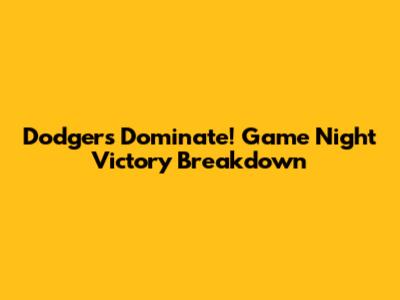 Dodgers Dominate! Game Night Victory Breakdown