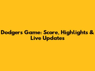 Dodgers Game: Score, Highlights & Live Updates