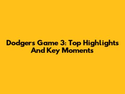 Dodgers Game 3: Top Highlights And Key Moments