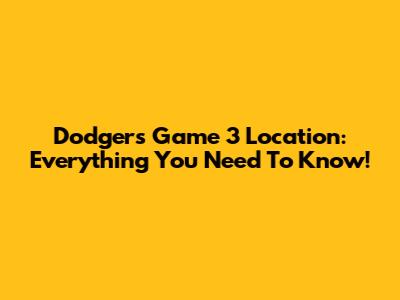 Dodgers Game 3 Location: Everything You Need To Know!