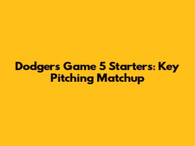 Dodgers Game 5 Starters: Key Pitching Matchup