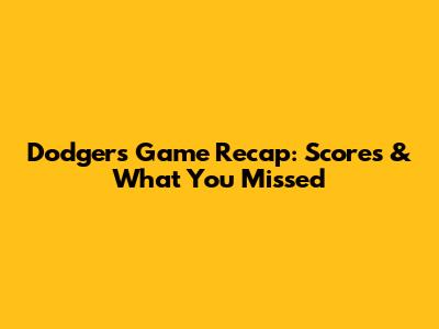 Dodgers Game Recap: Scores & What You Missed