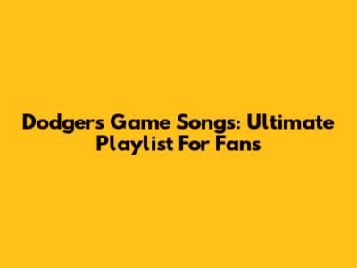 Dodgers Game Songs: Ultimate Playlist For Fans