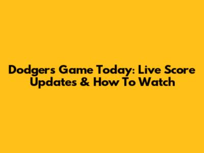 Dodgers Game Today: Live Score Updates & How To Watch
